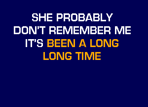 SHE PROBABLY
DON'T REMEMBER ME
ITS BEEN A LONG
LONG TIME