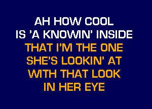 AH HOW COOL
IS 'A KNOUVIN' INSIDE
THAT I'M THE ONE
SHE'S LOOKIN' AT
WITH THAT LOOK
IN HER EYE