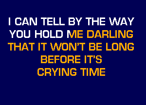 I CAN TELL BY THE WAY

YOU HOLD ME DARLING

THAT IT WON'T BE LONG
BEFORE ITS
CRYING TIME