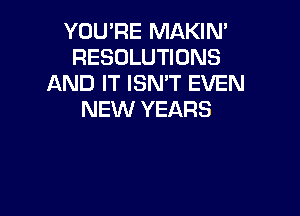 YOU'RE MAKIN'
RESOLUTIONS
AND IT ISN'T EVEN

NEW YEARS