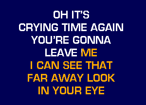 0H ITS
CRYING TIME AGAIN
YOU'RE GONNA
LEAVE ME
I CAN SEE THAT
FAR AWAY LOOK
IN YOUR EYE