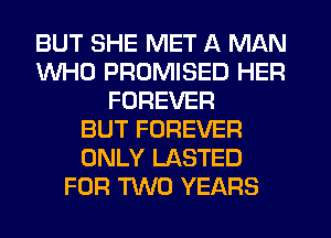 BUT SHE MET A MAN
WHO PRUMISED HER
FOREVER
BUT FOREVER
ONLY LASTED
FOR TWO YEARS