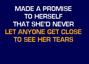 MADE A PROMISE
T0 HERSELF
THAT SHED NEVER
LET ANYONE GET CLOSE
TO SEE HER TEARS