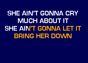 SHE AIN'T GONNA CRY
MUCH ABOUT IT
SHE AIN'T GONNA LET IT
BRING HER DOWN