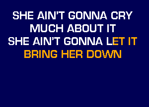 SHE AIN'T GONNA CRY
MUCH ABOUT IT
SHE AIN'T GONNA LET IT
BRING HER DOWN