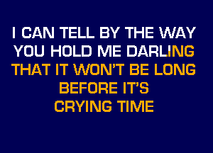 I CAN TELL BY THE WAY

YOU HOLD ME DARLING

THAT IT WON'T BE LONG
BEFORE ITS
CRYING TIME