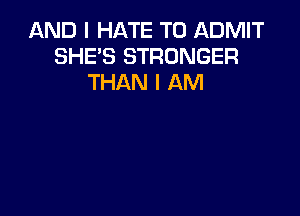 AND I HATE T0 ADMIT
SHE'S STRONGER
THAN I AM