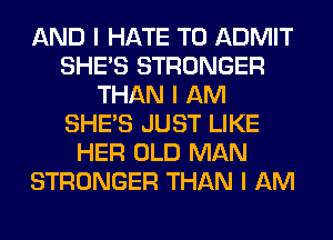 AND I HATE T0 ADMIT
SHE'S STRONGER
THAN I AM
SHE'S JUST LIKE
HER OLD MAN
STRONGER THAN I AM