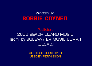 W ritten Byz

2000 BEACH LIZARD MUSIC
(adm by BULEWATER MUSIC CORP J
(SESACJ

ALL RIGHTS RESERVED.
USED BY PERMISSION