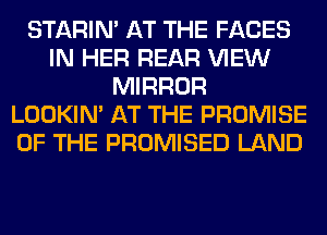 STARIN' AT THE FACES
IN HER REAR VIEW
MIRROR
LOOKIN' AT THE PROMISE
OF THE PROMISED LAND