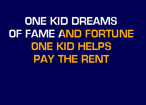 ONE KID DREAMS
OF FAME AND FORTUNE
ONE KID HELPS
PAY THE RENT