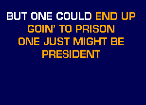 BUT ONE COULD END UP
GOIN' T0 PRISON
ONE JUST MIGHT BE
PRESIDENT