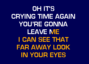 0H ITS
CRYING TIME AGAIN
YOU'RE GONNA
LEAVE ME
I CAN SEE THAT
FAR AWAY LOOK
IN YOUR EYES