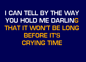 I CAN TELL BY THE WAY

YOU HOLD ME DARLING

THAT IT WON'T BE LONG
BEFORE ITS
CRYING TIME