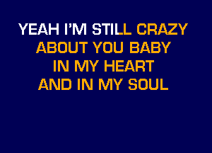 YEAH I'M STILL CRAZY
ABOUT YOU BABY
IN MY HEART
)CkND IN MY SOUL