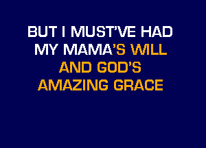 BUT I MUST'VE HAD
MY MAMA'S WLL
AND GOD'S

AMAZING GRACE