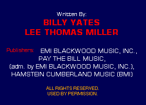 Written Byi

EMI BLACKWDDD MUSIC, INC,
PAY THE BILL MUSIC,
Eadm. by EMI BLACKWDDD MUSIC, INC).
HAMSTEIN CUMBERLAND MUSIC EBMIJ

ALL RIGHTS RESERVED.
USED BY PERMISSION.
