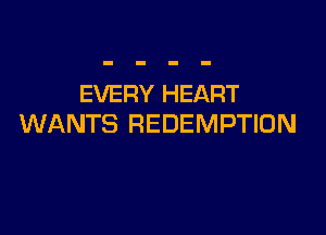 EVERY HEART

WANTS REDEMPTION