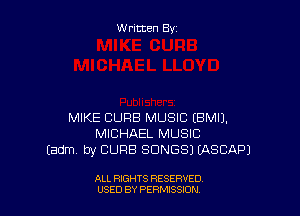 Written By

MIKE CURE! MUSIC EBMIJ.
MICHAEL MUSIC
(adm by CURB SONGS) EASCAPJ

ALL RIGHTS RESERVED
USED BY PERNJSSJON