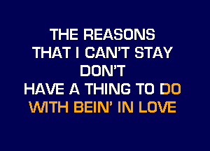 THE REASONS
THAT I CANT STAY
DON'T
HAVE A THING TO DO
'WITH BEIN' IN LOVE
