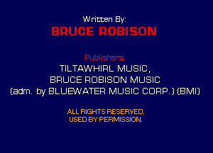 Written Byi

TILTAWHIRL MUSIC,
BRUCE RDBISDN MUSIC
Eadm. by BLUE'WATER MUSIC CDRP.) EBMIJ

ALL RIGHTS RESERVED.
USED BY PERMISSION.