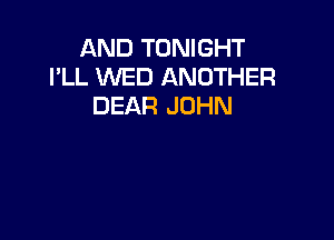 AND TONIGHT
I'LL WED ANOTHER
DEAR JOHN