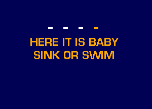 HERE IT IS BABY

SINK 0R SWIM