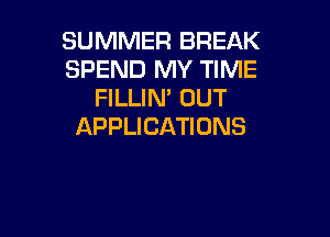 SUMMER BREAK
SPEND MY TIME
HLURPOUT

APPLICATIONS