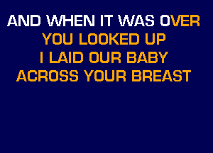 AND WHEN IT WAS OVER
YOU LOOKED UP
I LAID OUR BABY
ACROSS YOUR BREAST