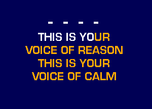 THIS IS YOUR
VOICE OF REASON

THIS IS YOUR
VOICE OF CALM