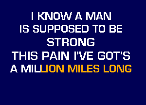 I KNOW A MAN
IS SUPPOSED TO BE

STRONG

THIS PAIN I'VE GOTS
A MILLION MILES LONG