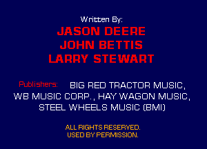 Written Byi

BIG RED TRACTOR MUSIC,
WB MUSIC CORP, HAY WAGON MUSIC,
STEEL WHEELS MUSIC EBMIJ

ALL RIGHTS RESERVED.
USED BY PERMISSION.