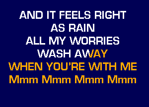 AND IT FEELS RIGHT
AS RAIN
ALL MY WORRIES
WASH AWAY

WHEN YOU'RE WITH ME
Mmm Mmm Mmm Mmm