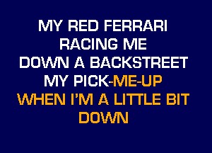 MY RED FERRARI
RACING ME
DOWN A BACKSTREET
MY PlCK-ME-UP
WHEN I'M A LITTLE BIT
DOWN