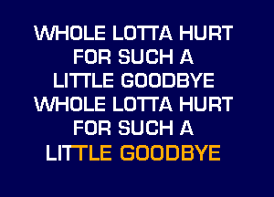 WHOLE LOTTA HURT
FOR SUCH A
LITTLE GOODBYE
WHOLE LOTI'A HURT
FOR SUCH A

LITI'LE GOODBYE