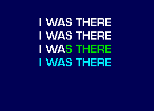 I WAS THERE
I WAS THERE
I WAS THERE

I WAS THERE