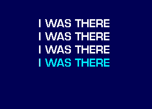 I WAS THERE
I WAS THERE
I WAS THERE

I WAS THERE