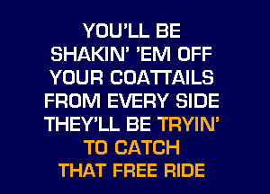 YOU'LL BE
SHAKIN' 'EM OFF
YOUR COATI'AILS
FROM EVERY SIDE

THEY'LL BE TRYIN'

T0 CATCH

THAT FREE RIDE l