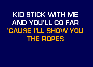 KID STICK WITH ME
AND YOU'LL GO FAR
'CAUSE I'LL SHOW YOU
THE ROPES