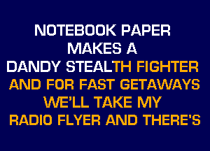 NOTEBOOK PAPER
MAKES A

DANDY STEALTH FIGHTER
AND FOR FAST GETAWAYS

WE'LL TAKE MY
RADIO FLYER AND THERE'S