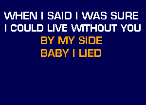 WHEN I SAID I WAS SURE
I COULD LIVE VUITHOUT YOU

BY MY SIDE
BABY I LIED