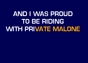 AND I WAS PROUD
TO BE RIDING
WITH PRIVATE MALONE