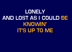 LONELY
AND LOST AS I COULD BE
KNDVVIM

IT'S UP TO ME