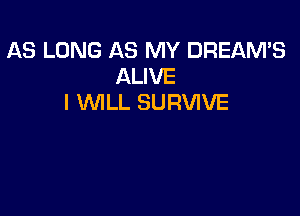 AS LONG AS MY DREAM'S
ALIVE
I WILL SURVIVE