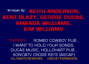 Written Byi

ROMEO COWBOY PUB .
IWANT TO HOLD YOUR SONGS.
DUCAS MUSIC. HULLOHART PUB .

SUNYJATV CROSS KEYS IASCAPJ
ALL RIGHTS RESERVED. USED BY PERMISSION