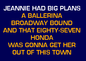 JEANNIE HAD BIG PLANS
A BALLERINA
BROADWAY BOUND
AND THAT ElGHTY-SEVEN
HONDA
WAS GONNA GET HER
OUT OF THIS TOWN