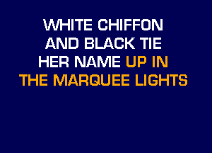 WHITE CHIFFON
AND BLACK TIE
HER NAME UP IN
THE MARQUEE LIGHTS