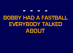 BOBBY HAD A FASTBALL
EVERYBODY TALKED

ABOUT