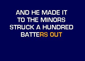 AND HE MADE IT
TO THE MINORS
STRUCK A HUNDRED
BATTERS OUT