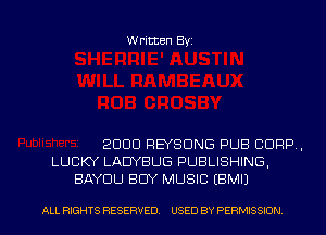 Written Byz

2000 FlEYSONG PUB CORP,
LUCKY LAUYBUG PUBLISHING,
BAYOU BUY MUSIC (BMIJ

ALL RIGHTS RESERVED. USED BY PERMISSION